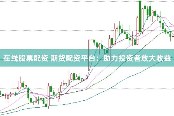 在线股票配资 期货配资平台：助力投资者放大收益