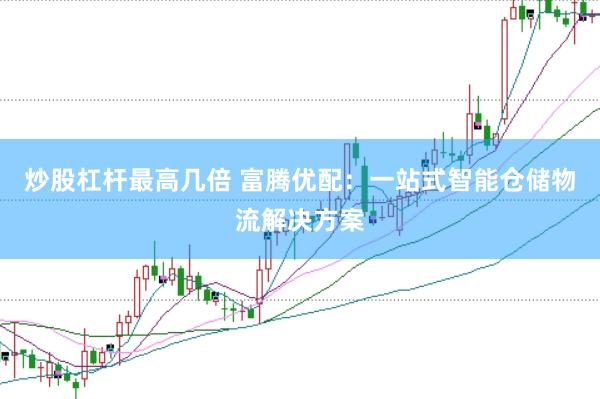 炒股杠杆最高几倍 富腾优配：一站式智能仓储物流解决方案