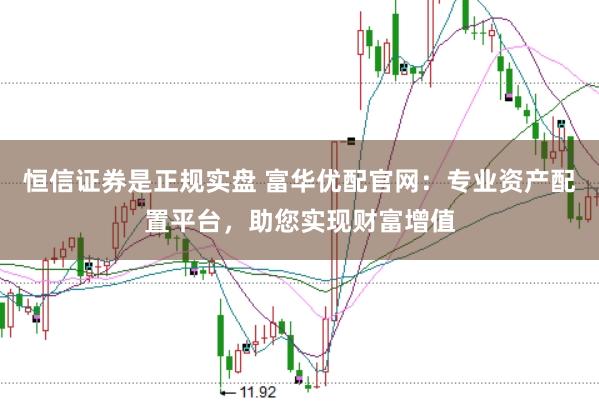 恒信证券是正规实盘 富华优配官网：专业资产配置平台，助您实现财富增值