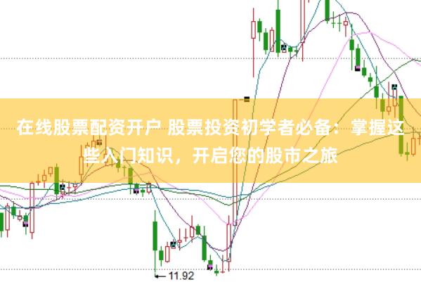 在线股票配资开户 股票投资初学者必备：掌握这些入门知识，开启您的股市之旅