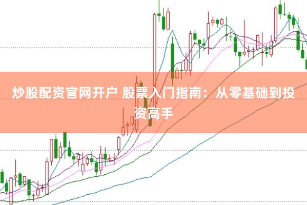 炒股配资官网开户 股票入门指南：从零基础到投资高手