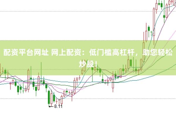 配资平台网址 网上配资：低门槛高杠杆，助您轻松炒股！