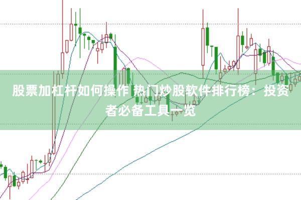 股票加杠杆如何操作 热门炒股软件排行榜：投资者必备工具一览