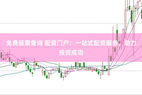 免费股票查询 配资门户：一站式配资服务，助力投资成功