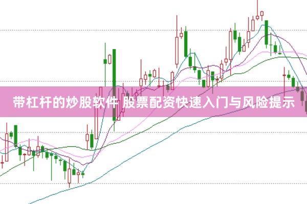 带杠杆的炒股软件 股票配资快速入门与风险提示