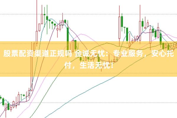 股票配资渠道正规吗 金诚无忧：专业服务，安心托付，生活无忧！