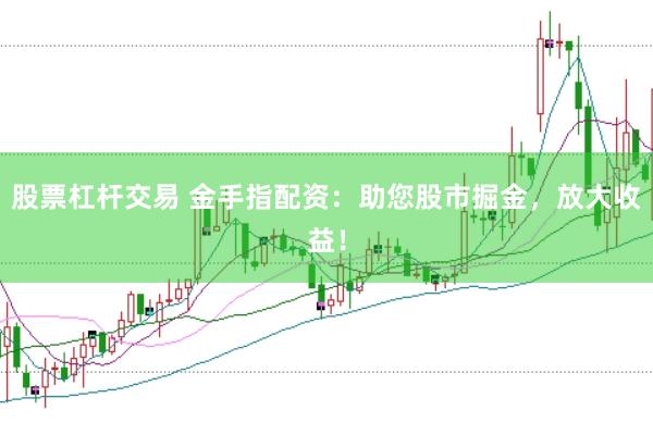 股票杠杆交易 金手指配资：助您股市掘金，放大收益！