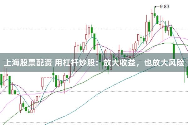 上海股票配资 用杠杆炒股：放大收益，也放大风险