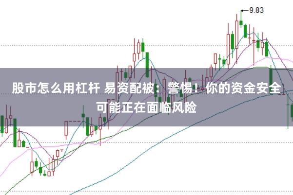 股市怎么用杠杆 易资配被：警惕！你的资金安全可能正在面临风险