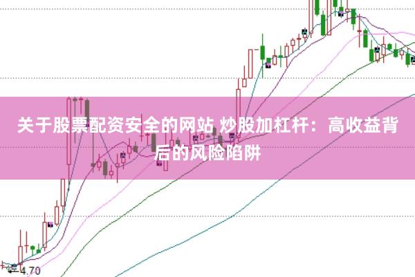 关于股票配资安全的网站 炒股加杠杆：高收益背后的风险陷阱