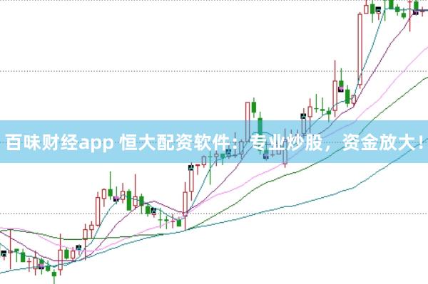 百味财经app 恒大配资软件：专业炒股，资金放大！