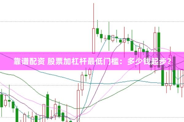 靠谱配资 股票加杠杆最低门槛：多少钱起步？