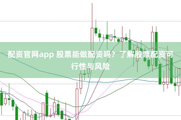 配资官网app 股票能做配资吗？了解股票配资可行性与风险