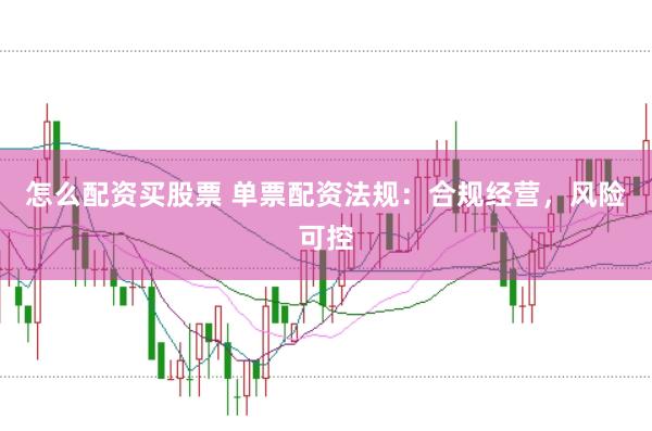 怎么配资买股票 单票配资法规：合规经营，风险可控