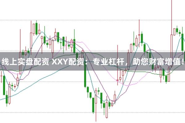线上实盘配资 XXY配资：专业杠杆，助您财富增值！