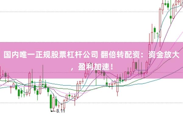 国内唯一正规股票杠杆公司 翻倍转配资：资金放大，盈利加速！