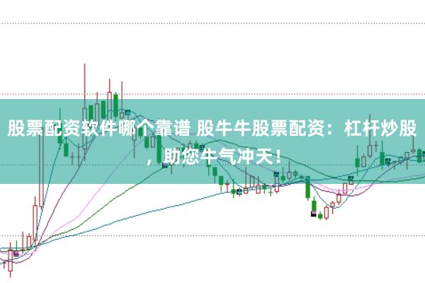 股票配资软件哪个靠谱 股牛牛股票配资：杠杆炒股，助您牛气冲天！