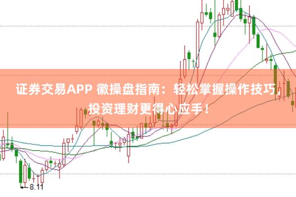 证券交易APP 徽操盘指南：轻松掌握操作技巧，投资理财更得心应手！