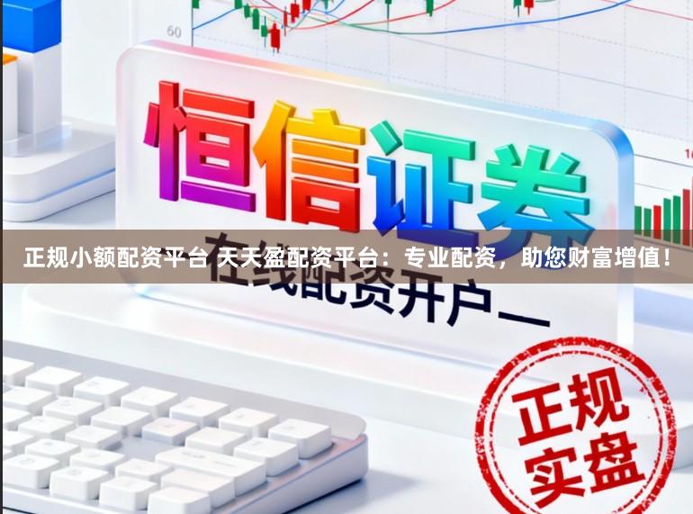 正规小额配资平台 天天盈配资平台：专业配资，助您财富增值！