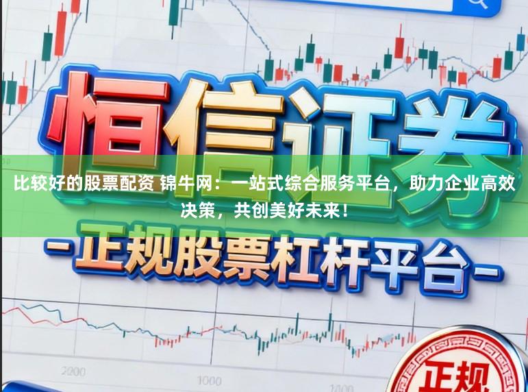 比较好的股票配资 锦牛网：一站式综合服务平台，助力企业高效决策，共创美好未来！