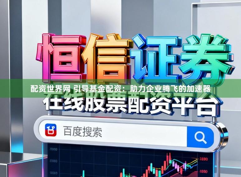 配资世界网 引导基金配资：助力企业腾飞的加速器