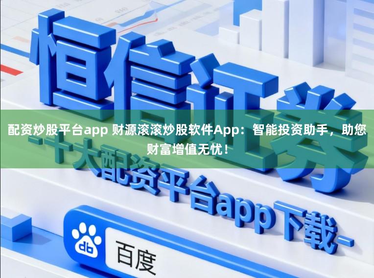 配资炒股平台app 财源滚滚炒股软件App：智能投资助手，助您财富增值无忧！