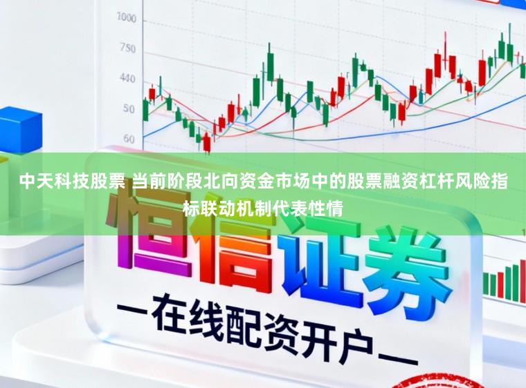 中天科技股票 当前阶段北向资金市场中的股票融资杠杆风险指标联动机制代表性情
