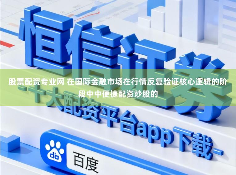 股票配资专业网 在国际金融市场在行情反复验证核心逻辑的阶段中中便捷配资炒股的