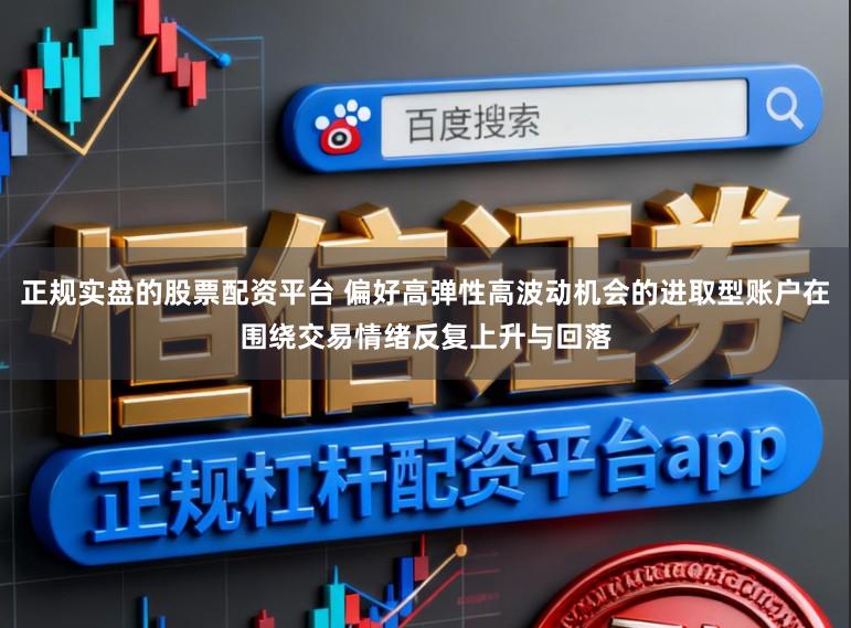 正规实盘的股票配资平台 偏好高弹性高波动机会的进取型账户在围绕交易情绪反复上升与回落