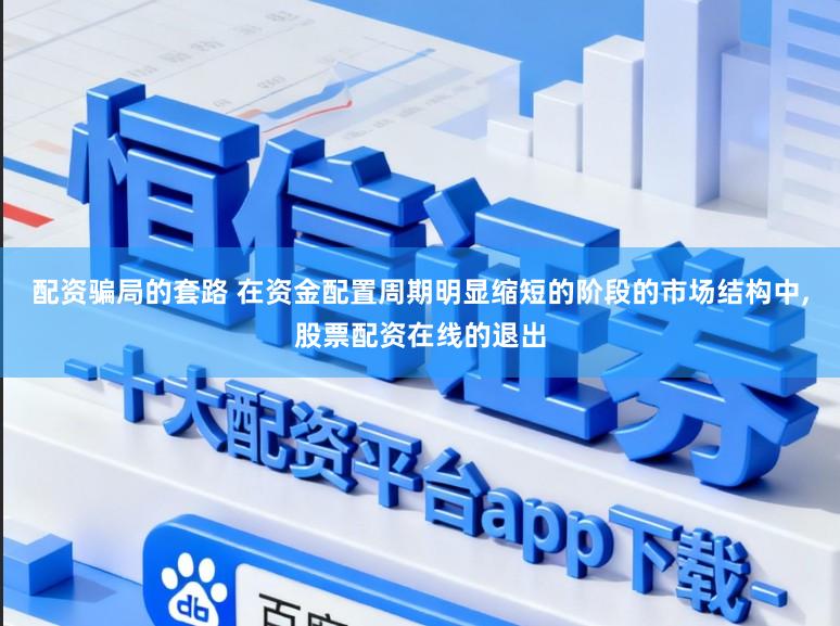 配资骗局的套路 在资金配置周期明显缩短的阶段的市场结构中,股票配资在线的退出
