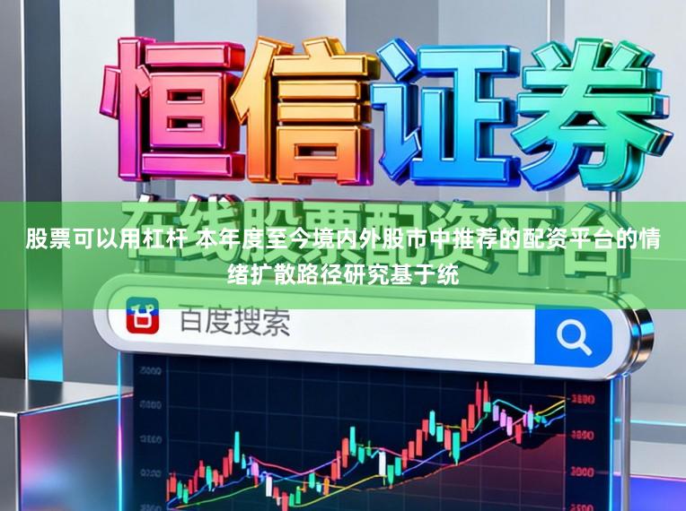 股票可以用杠杆 本年度至今境内外股市中推荐的配资平台的情绪扩散路径研究基于统