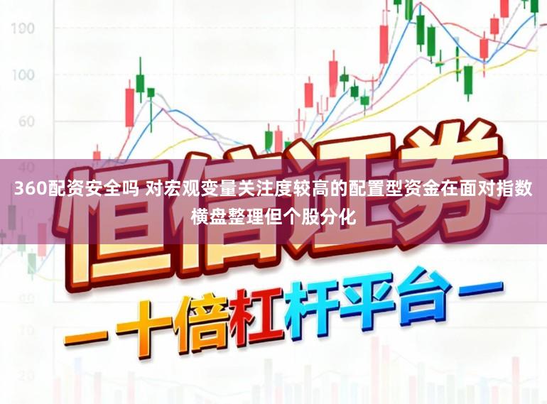 360配资安全吗 对宏观变量关注度较高的配置型资金在面对指数横盘整理但个股分化