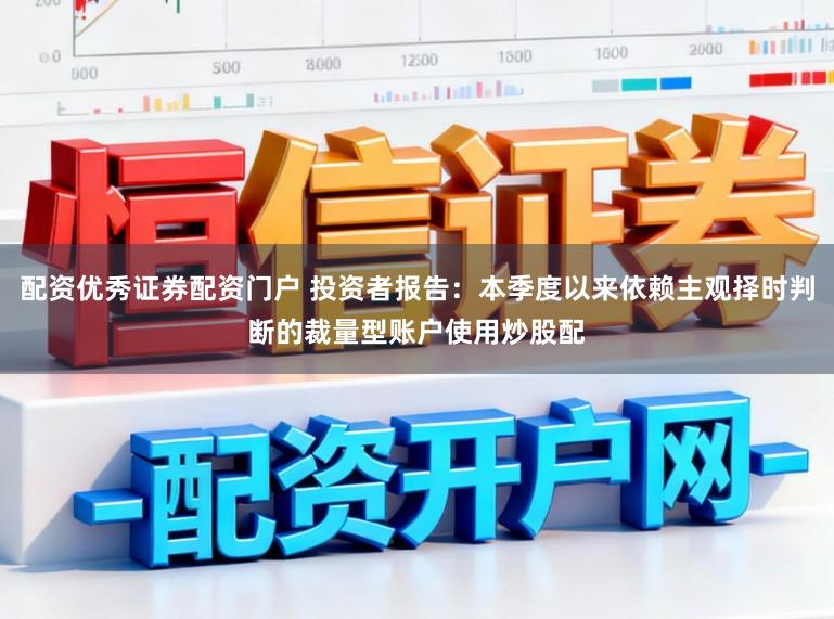 配资优秀证券配资门户 投资者报告：本季度以来依赖主观择时判断的裁量型账户使用炒股配
