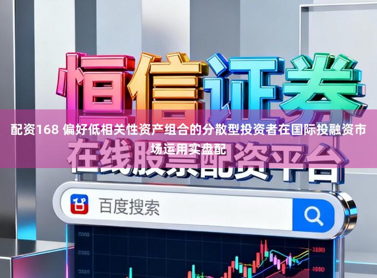 配资168 偏好低相关性资产组合的分散型投资者在国际投融资市场运用实盘配