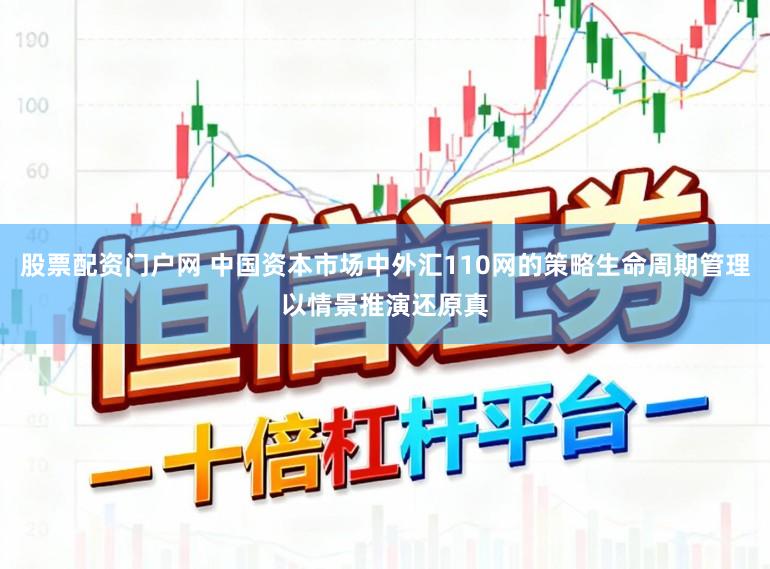 股票配资门户网 中国资本市场中外汇110网的策略生命周期管理以情景推演还原真