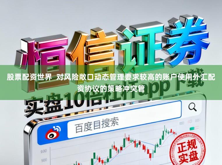 股票配资世界  对风险敞口动态管理要求较高的账户使用外汇配资协议的策略冲突管