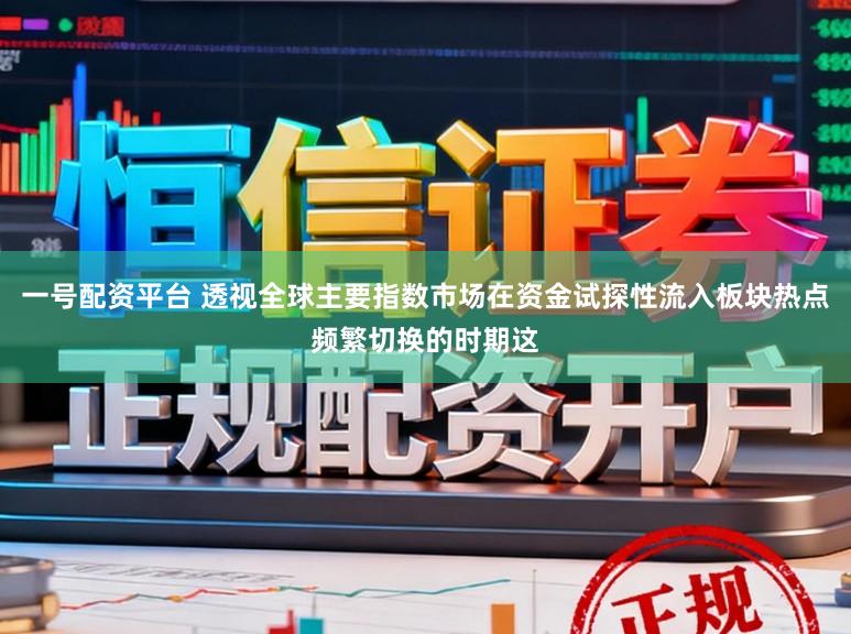 一号配资平台 透视全球主要指数市场在资金试探性流入板块热点频繁切换的时期这