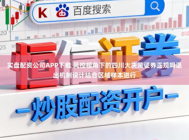 实盘配资公司APP下载 风控视角下的四川大决策证券正规吗退出机制设计结合区域样本进行