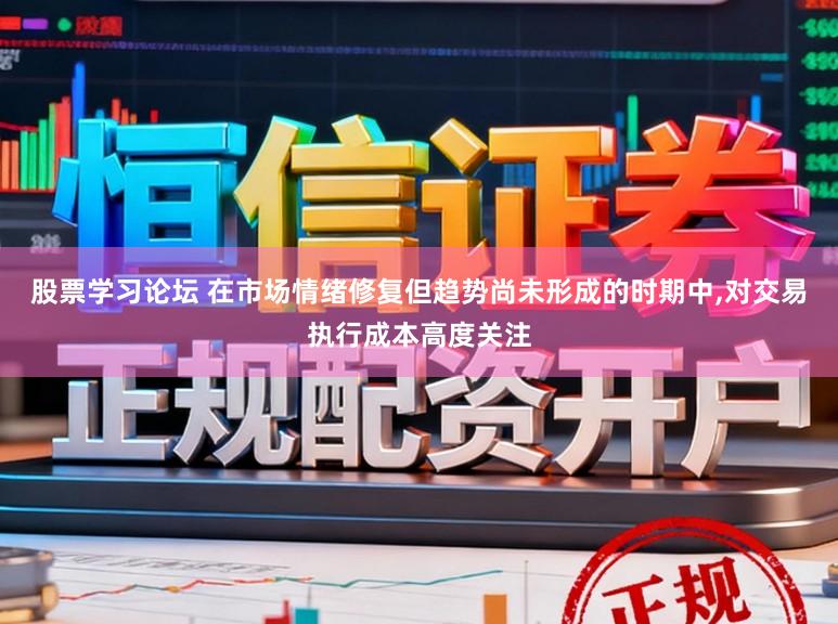 股票学习论坛 在市场情绪修复但趋势尚未形成的时期中,对交易执行成本高度关注