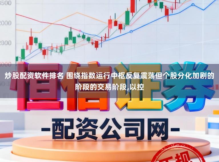 炒股配资软件排名 围绕指数运行中枢反复震荡但个股分化加剧的阶段的交易阶段,以控