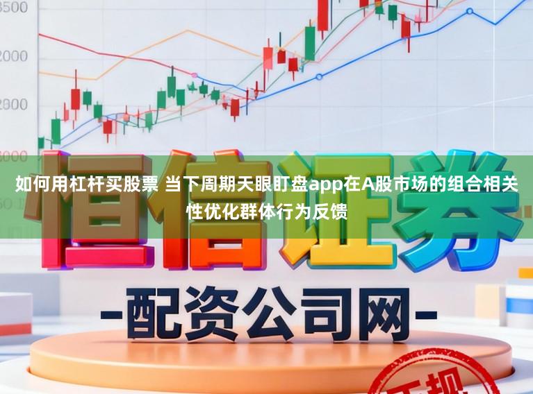 如何用杠杆买股票 当下周期天眼盯盘app在A股市场的组合相关性优化群体行为反馈
