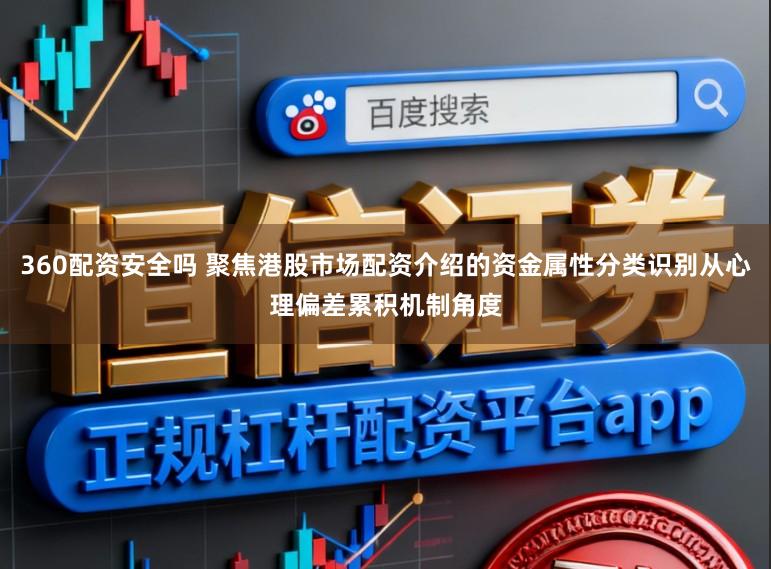 360配资安全吗 聚焦港股市场配资介绍的资金属性分类识别从心理偏差累积机制角度