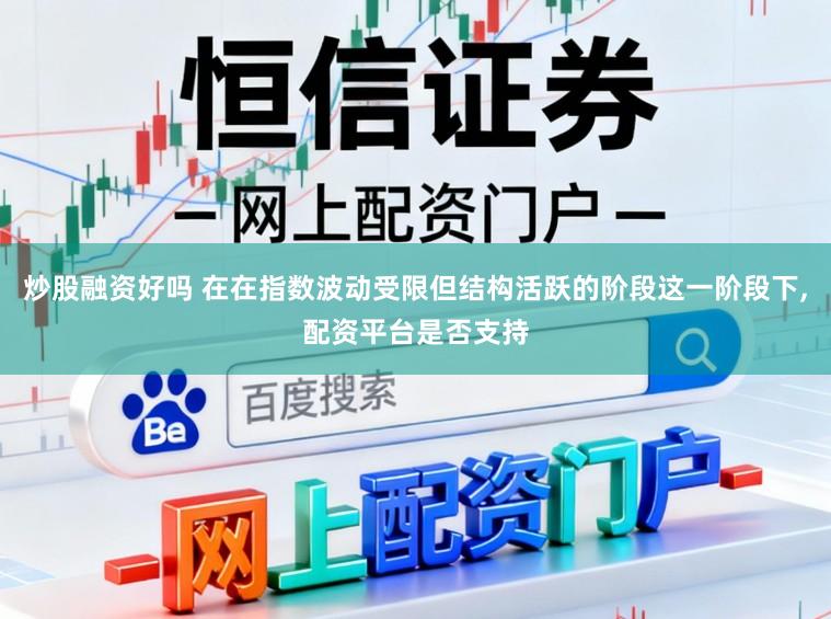 炒股融资好吗 在在指数波动受限但结构活跃的阶段这一阶段下,配资平台是否支持