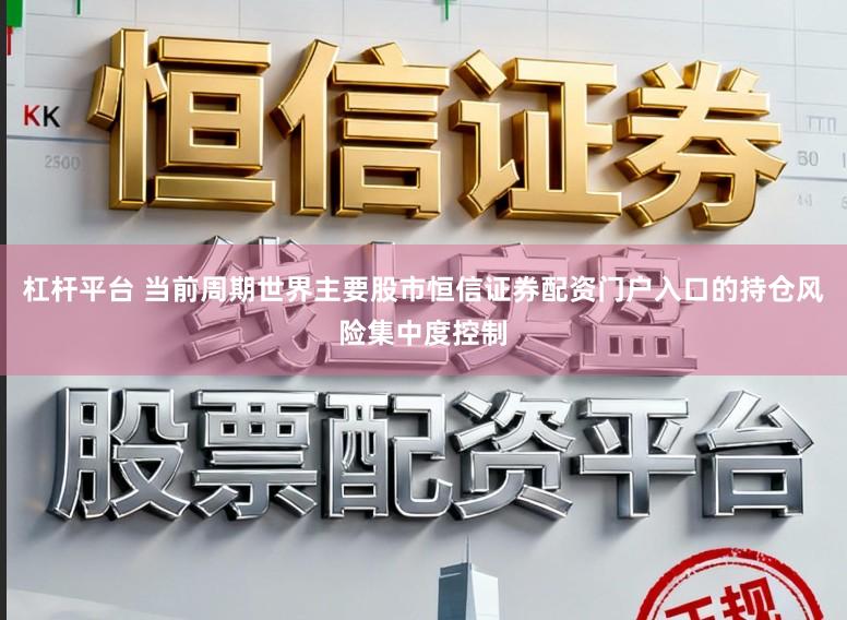 杠杆平台 当前周期世界主要股市恒信证券配资门户入口的持仓风险集中度控制