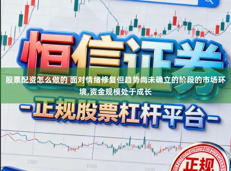 股票配资怎么做的 面对情绪修复但趋势尚未确立的阶段的市场环境,资金规模处于成长