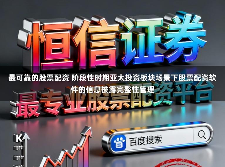 最可靠的股票配资 阶段性时期亚太投资板块场景下股票配资软件的信息披露完整性管理