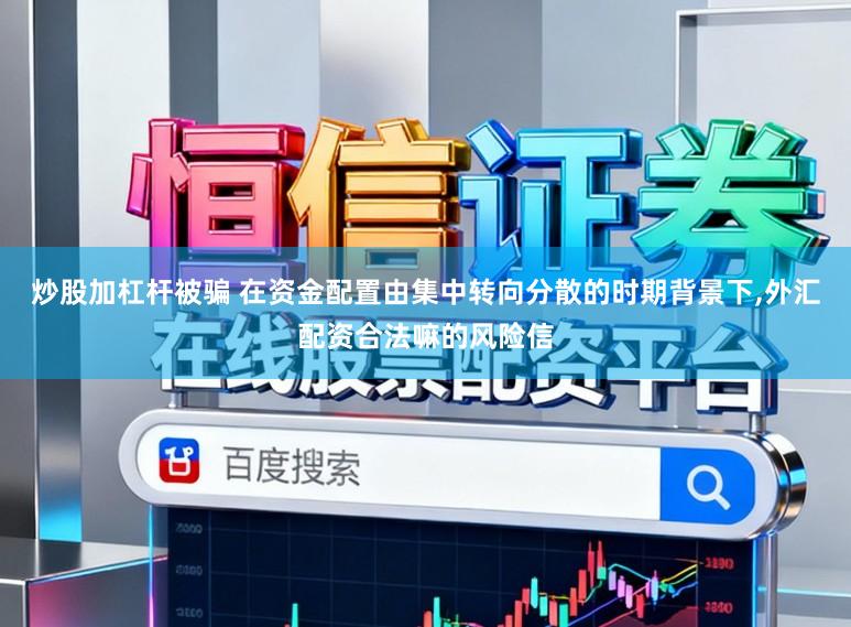 炒股加杠杆被骗 在资金配置由集中转向分散的时期背景下,外汇配资合法嘛的风险信