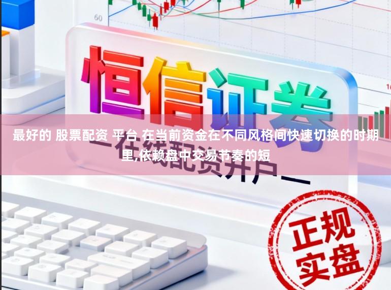 最好的 股票配资 平台 在当前资金在不同风格间快速切换的时期里,依赖盘中交易节奏的短