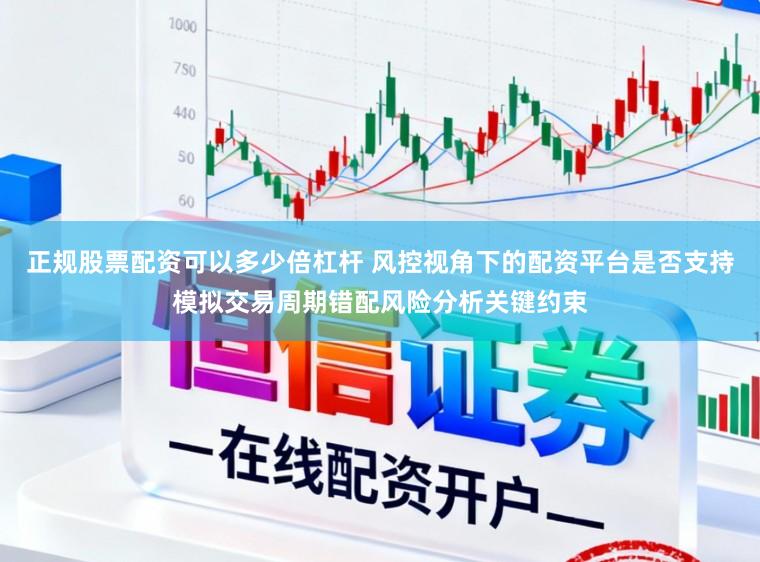 正规股票配资可以多少倍杠杆 风控视角下的配资平台是否支持模拟交易周期错配风险分析关键约束