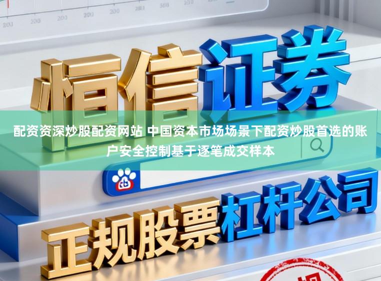 配资资深炒股配资网站 中国资本市场场景下配资炒股首选的账户安全控制基于逐笔成交样本